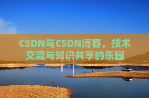 CSDN与CSDN博客，技术交流与知识共享的乐园